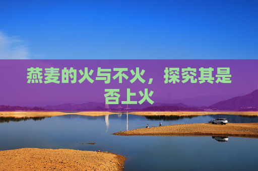 燕麦的火与不火，探究其是否上火
