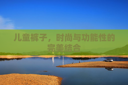 儿童裤子,时尚与功能性的完美结合 儿童裤子,时尚与功能性的完美结合