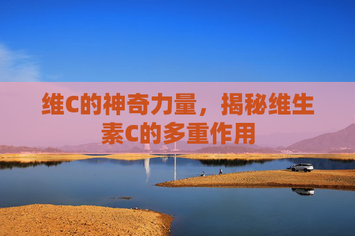维C的神奇力量，揭秘维生素C的多重作用