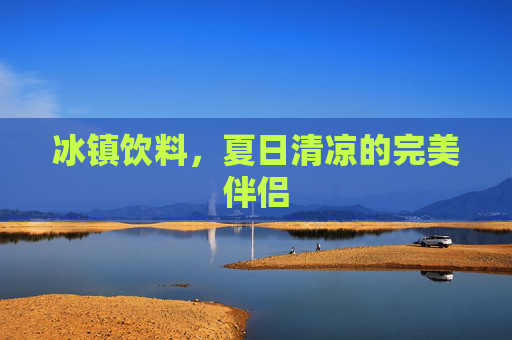 冰镇饮料,夏日清凉的完美伴侣 冰镇饮料,夏日清凉的完美伴侣