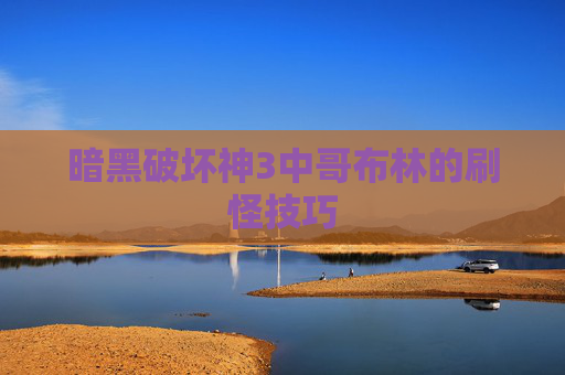 暗黑破坏神3中哥布林的刷怪技巧