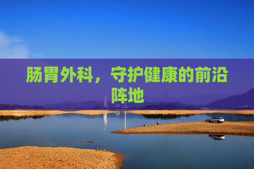 肠胃外科，守护健康的前沿阵地
