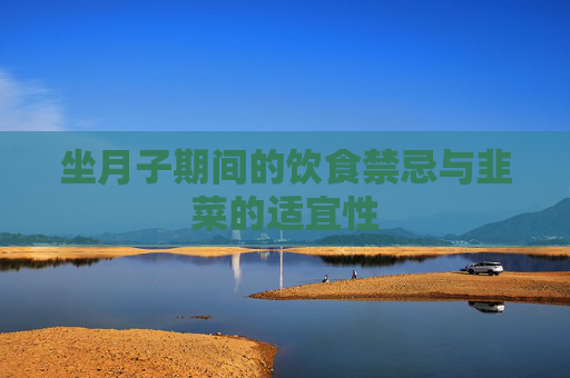 坐月子期间的饮食禁忌与韭菜的适宜性