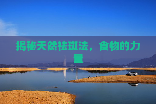 揭秘天然祛斑法，食物的力量