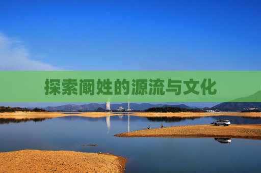 探索阚姓的源流与文化