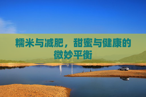糯米与减肥，甜蜜与健康的微妙平衡