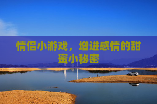 情侣小游戏，增进感情的甜蜜小秘密