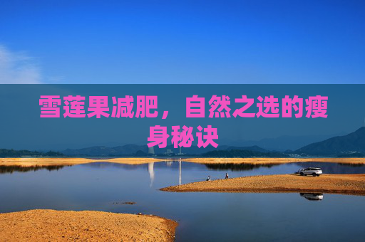 雪莲果减肥，自然之选的瘦身秘诀