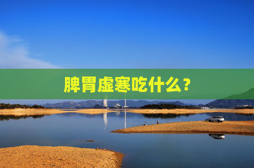脾胃虚寒吃什么？