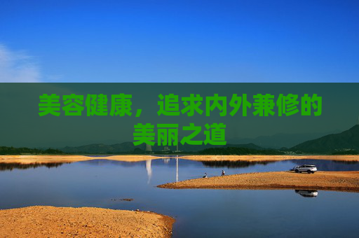 美容健康，追求内外兼修的美丽之道