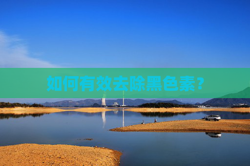 如何有效去除黑色素? 如何有效去除黑色素?