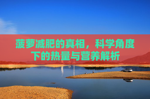 菠萝减肥的真相，科学角度下的热量与营养解析