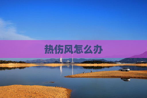 热伤风怎么办 热伤风怎么办