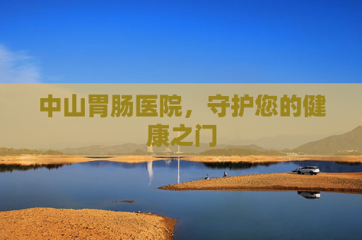 中山胃肠医院，守护您的健康之门