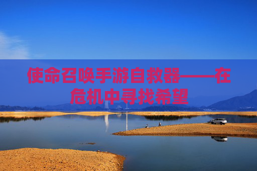 使命召唤手游自救器——在危机中寻找希望