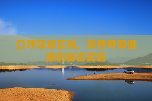 口呼吸矫正器，改善呼吸健康的秘密武器