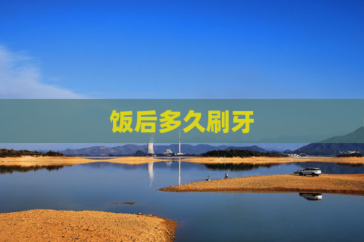 饭后多久刷牙 饭后多久刷牙
