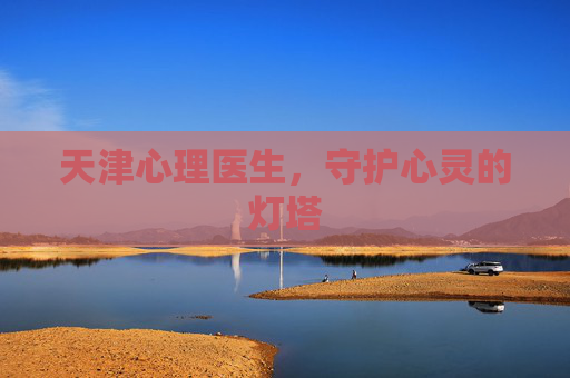 天津心理医生，守护心灵的灯塔
