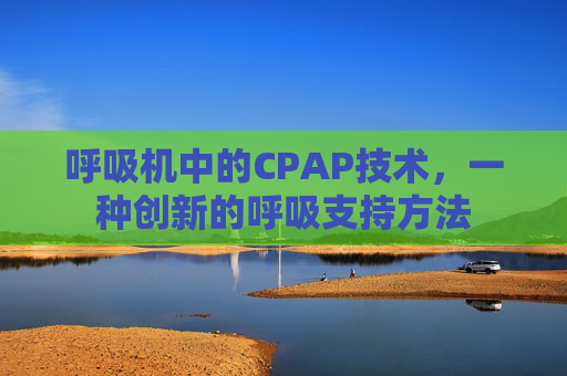 呼吸机中的CPAP技术，一种创新的呼吸支持方法