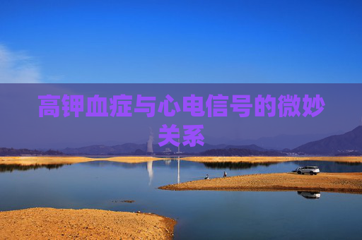 高钾血症与心电信号的微妙关系
