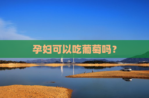 孕妇可以吃葡萄吗？
