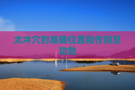 太冲穴的准确位置和作用及功效