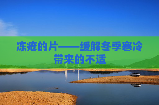 冻疮的片——缓解冬季寒冷带来的不适