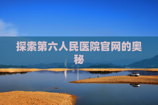 探索第六人民医院官网的奥秘