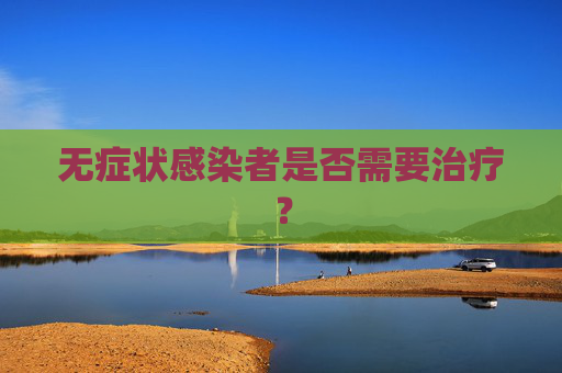 无症状感染者是否需要治疗? 无症状感染者是否需要治疗?
