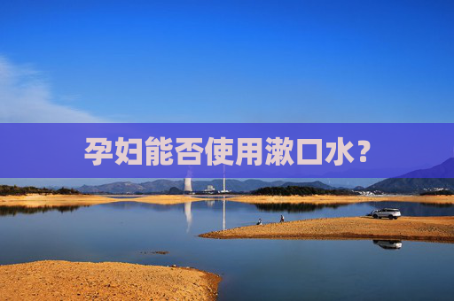 孕妇能否使用漱口水？