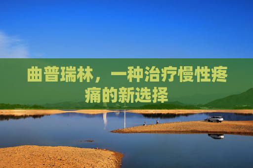 曲普瑞林，一种治疗慢性疼痛的新选择