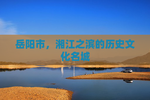 岳阳市，湘江之滨的历史文化名城