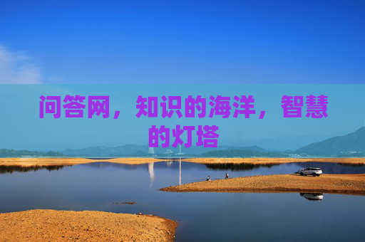 问答网，知识的海洋，智慧的灯塔