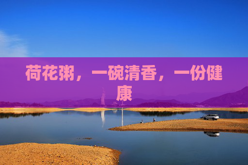 荷花粥，一碗清香，一份健康