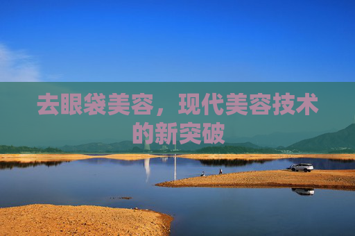 去眼袋美容，现代美容技术的新突破