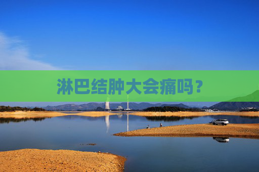 淋巴结肿大会痛吗？