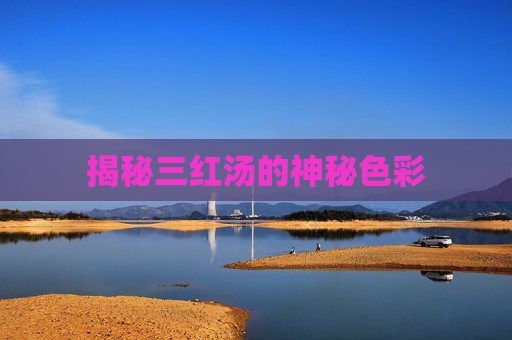 揭秘三红汤的神秘色彩