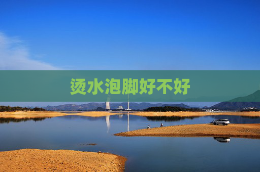 烫水泡脚好不好