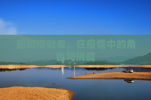 密切接触者，在疫情中的角色与挑战