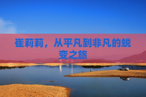 崔莉莉，从平凡到非凡的蜕变之旅