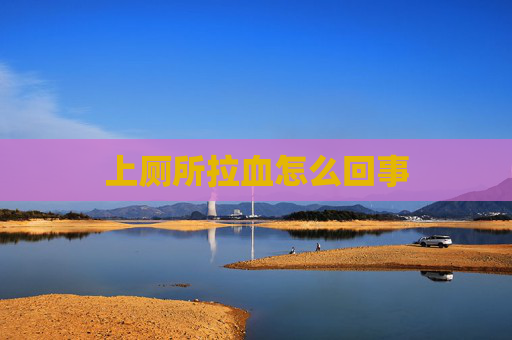 上厕所拉血怎么回事
