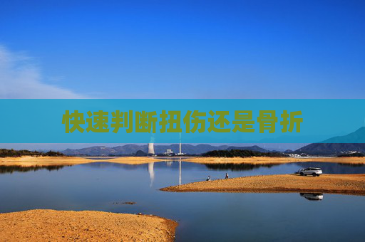 快速判断扭伤还是骨折 快速判断扭伤还是骨折