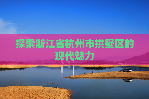 探索浙江省杭州市拱墅区的现代魅力