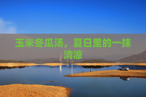 玉米冬瓜汤，夏日里的一抹清凉