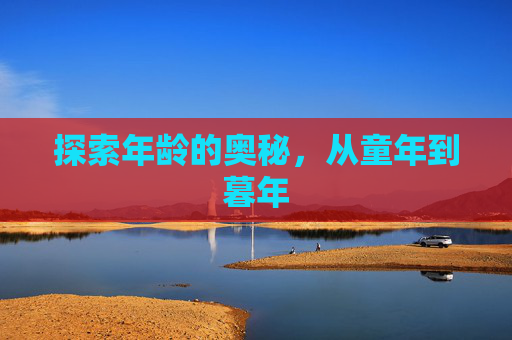 探索年龄的奥秘，从童年到暮年