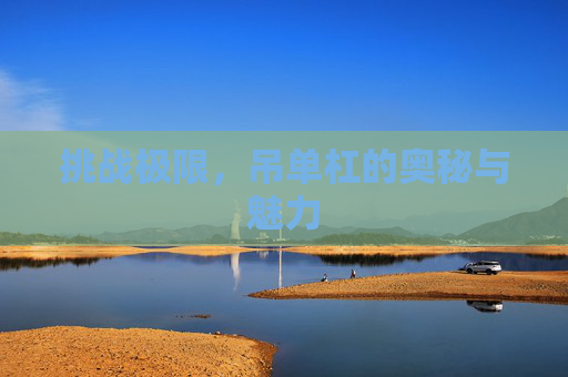 挑战极限，吊单杠的奥秘与魅力