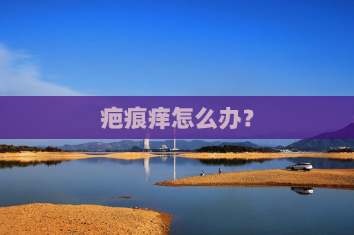 疤痕痒怎么办？