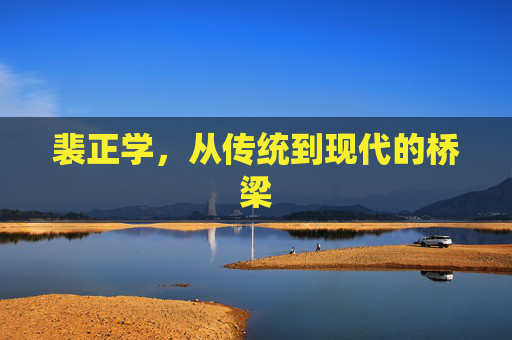 裴正学，从传统到现代的桥梁