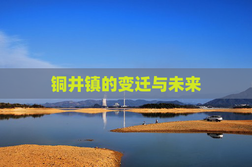 铜井镇的变迁与未来 铜井镇的变迁与未来