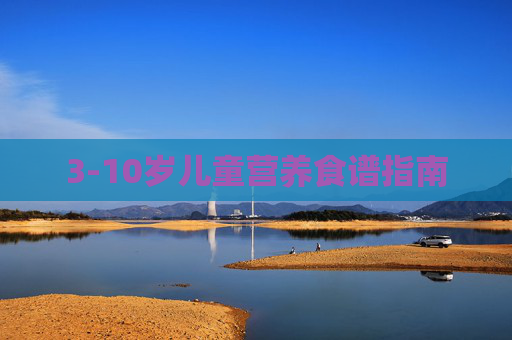 3-10岁儿童营养食谱指南